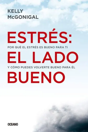 Portada de Estrés: El Lado Bueno Por Qué El Estrés Es Bueno Para Ti Y Cómo Puedes Volverte Bueno Para Él
