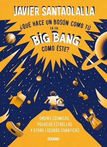 Portada de ¿Qué hace un bosón como tú en un Big Bang como este? orgías cósmicas, polvo de estrellas y otras locuras cuánticas