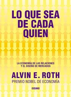Portada de Lo Que Sea de Cada Quien. la Economía de Las Relaciones y el Diseño de Mercados
