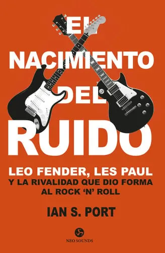 Portada de El nacimiento del ruido: Leo Fender, Les Paul y la rivalidad que dio forma al rock 'n' roll