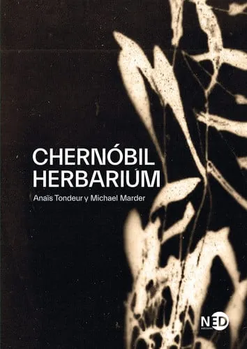 Portada de Chernóbil herbarium: fragmentos de una conciencia explotada : cómo el desastre nuclear alteró las plantas, los cuerpos y la conciencia del hombre