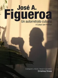Portada de Un autorretrato cubano: A Cuban self-portrait / [José A. Figueroa ; researched and edited by Cristina Vives ; essays by Cristina Vives, Dannys Montes de Oca Moreda ; translation, Gloria Riva]