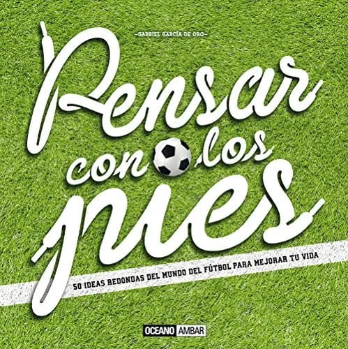 Portada de Pensar con los pies: 50 ideas redondas del mundo del fútbol para mejorar tu vida