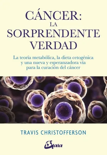 Portada de Cáncer, la sorprendente verdad: la teoría metabólica, la dieta cetogénica y una nueva y esperanzadora vía para la curación del cáncer