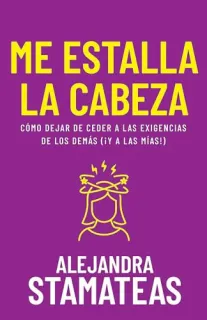 Portada de Me Estalla La Cabeza Cómo Dejar de Ceder a Las Exigencias de Los Demás (¡Y a Las Mías!)