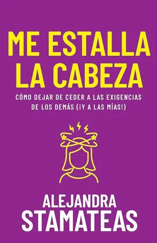 Portada de Me Estalla La Cabeza Cómo Dejar de Ceder a Las Exigencias de Los Demás (¡Y a Las Mías!)