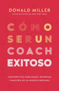 Portada de Cómo Ser Un Coach Exitoso Convierte Tus Habilidades, Destrezas Y Maestría En Un Negocio Rentable