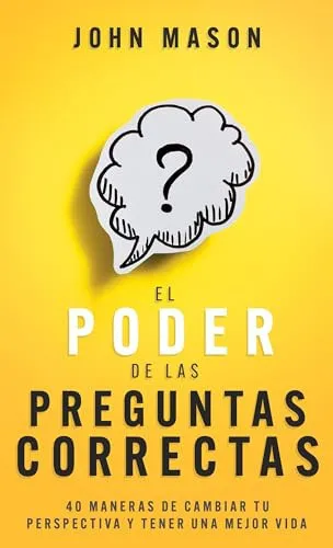 Portada de El Poder de Las Preguntas Correctas 40 Maneras de Cambiar Tu Perspectiva Y Tener Una Mejor Vida