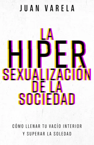 Portada de La Hipersexualización de la Sociedad El Camino de Regreso a una Sexualidad Emocional Sana