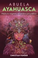 Portada de Abuela Ayahuasca: Medicina vegetal y el cerebro psicodélico (Spanish Edition)